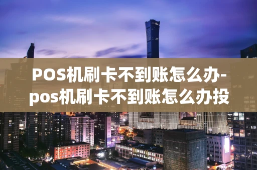 重庆POS机刷卡不到账怎么办-pos机刷卡不到账怎么办投诉电话-第1张图片-点点富足 重庆POS机刷卡不到账怎么办-pos机刷卡不到账怎么办投诉电话-第1张图片-点点富足