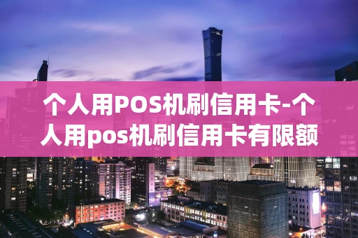 重庆个人用POS机刷信用卡-个人用pos机刷信用卡有限额吗-第1张图片-点点富足 重庆个人用POS机刷信用卡-个人用pos机刷信用卡有限额吗-第1张图片-点点富足