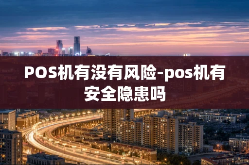 重庆POS机有没有风险-pos机有安全隐患吗-第1张图片-点点富足 重庆POS机有没有风险-pos机有安全隐患吗-第1张图片-点点富足