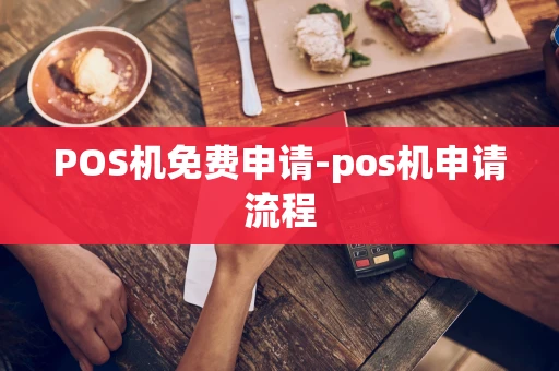 重庆POS机免费申请-pos机申请流程-第1张图片-点点富足