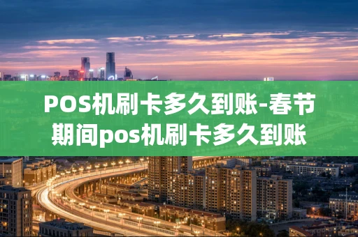 重庆POS机刷卡多久到账-春节期间pos机刷卡多久到账-第1张图片-点点富足 重庆POS机刷卡多久到账-春节期间pos机刷卡多久到账-第1张图片-点点富足