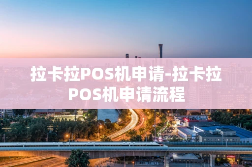 重庆拉卡拉POS机申请-拉卡拉POS机申请流程-第1张图片-点点富足 重庆拉卡拉POS机申请-拉卡拉POS机申请流程-第1张图片-点点富足