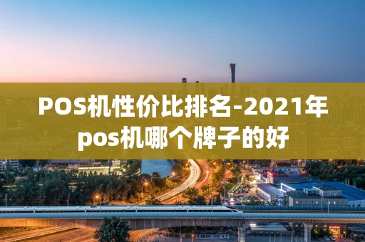 重庆POS机性价比排名-2021年pos机哪个牌子的好-第1张图片-点点富足