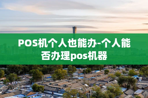 重庆POS机个人也能办-个人能否办理pos机器-第1张图片-点点富足