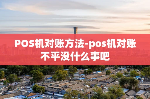 重庆POS机对账方法-pos机对账不平没什么事吧-第1张图片-点点富足
