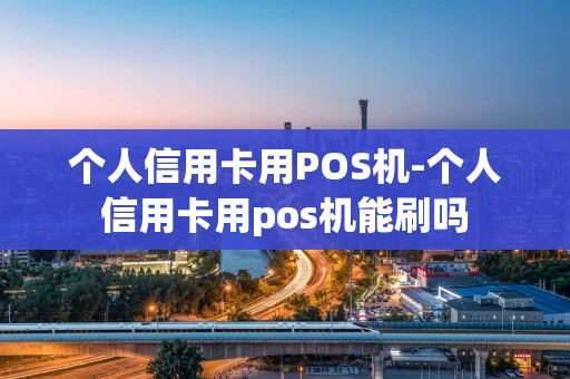 重庆个人信用卡用POS机-个人信用卡用pos机能刷吗-第1张图片-点点富足