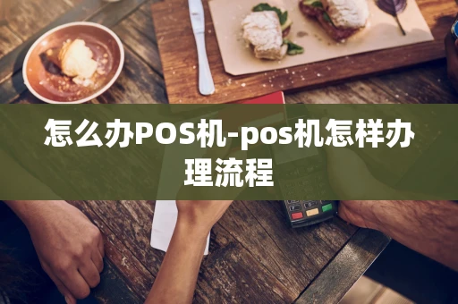 重庆怎么办POS机-pos机怎样办理流程-第1张图片-点点富足 重庆怎么办POS机-pos机怎样办理流程-第1张图片-点点富足