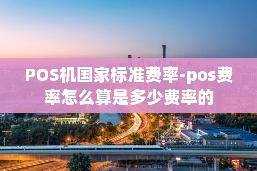 重庆POS机国家标准费率-pos费率怎么算是多少费率的-第1张图片-点点富足 重庆POS机国家标准费率-pos费率怎么算是多少费率的-第1张图片-点点富足