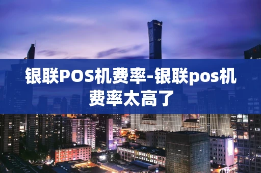 重庆银联POS机费率-银联pos机费率太高了-第1张图片-点点富足 重庆银联POS机费率-银联pos机费率太高了-第1张图片-点点富足