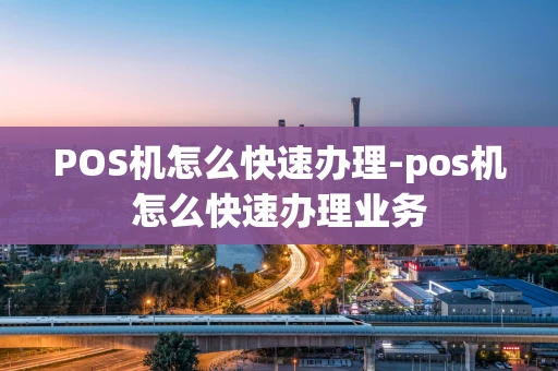 重庆POS机怎么快速办理-pos机怎么快速办理业务-第1张图片-点点富足