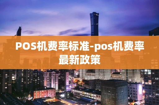 重庆POS机费率标准-pos机费率最新政策-第1张图片-点点富足 重庆POS机费率标准-pos机费率最新政策-第1张图片-点点富足