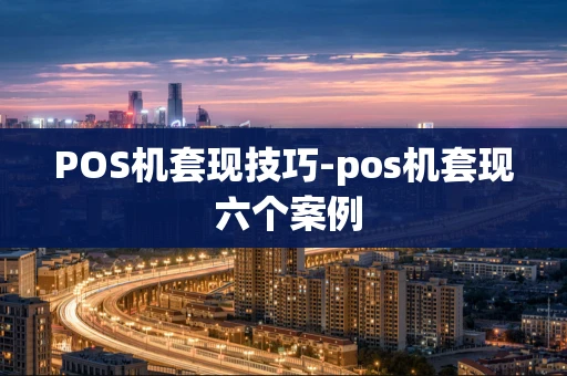 重庆POS机套现技巧-pos机套现 六个案例-第1张图片-点点富足