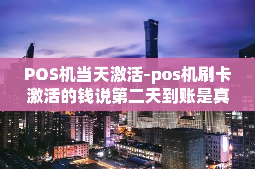 重庆POS机当天激活-pos机刷卡激活的钱说第二天到账是真的吗?-第1张图片-点点富足 重庆POS机当天激活-pos机刷卡激活的钱说第二天到账是真的吗?-第1张图片-点点富足