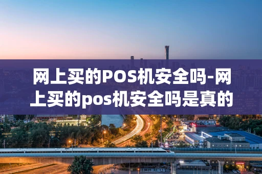 重庆网上买的POS机安全吗-网上买的pos机安全吗是真的吗-第1张图片-点点富足 重庆网上买的POS机安全吗-网上买的pos机安全吗是真的吗-第1张图片-点点富足
