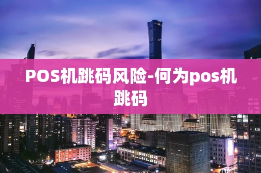 重庆POS机跳码风险-何为pos机跳码-第1张图片-点点富足 重庆POS机跳码风险-何为pos机跳码-第1张图片-点点富足