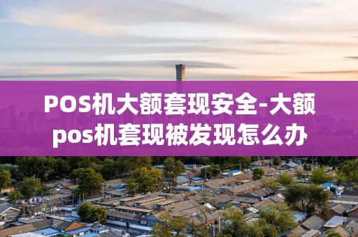 重庆POS机大额套现安全-大额pos机套现被发现怎么办-第1张图片-点点富足 重庆POS机大额套现安全-大额pos机套现被发现怎么办-第1张图片-点点富足