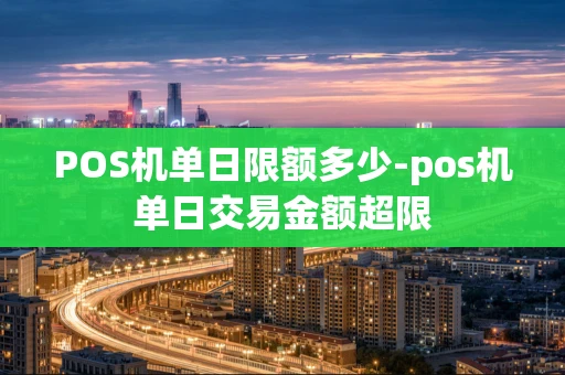 重庆POS机单日限额多少-pos机单日交易金额超限-第1张图片-点点富足