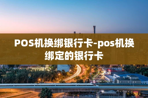 重庆POS机换绑银行卡-pos机换绑定的银行卡-第1张图片-点点富足