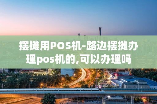 重庆摆摊用POS机-路边摆摊办理pos机的,可以办理吗-第1张图片-点点富足 重庆摆摊用POS机-路边摆摊办理pos机的,可以办理吗-第1张图片-点点富足
