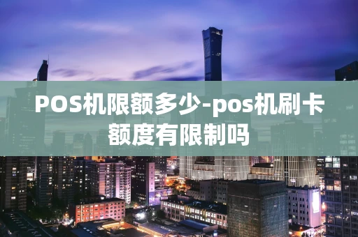 重庆POS机限额多少-pos机刷卡额度有限制吗-第1张图片-点点富足