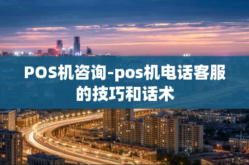 重庆POS机咨询-pos机电话客服的技巧和话术-第1张图片-点点富足 重庆POS机咨询-pos机电话客服的技巧和话术-第1张图片-点点富足
