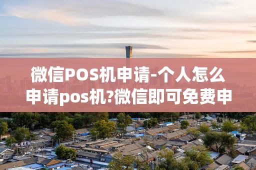 重庆微信POS机申请-个人怎么申请pos机?微信即可免费申请pos机即可-第1张图片-点点富足 重庆微信POS机申请-个人怎么申请pos机?微信即可免费申请pos机即可-第1张图片-点点富足