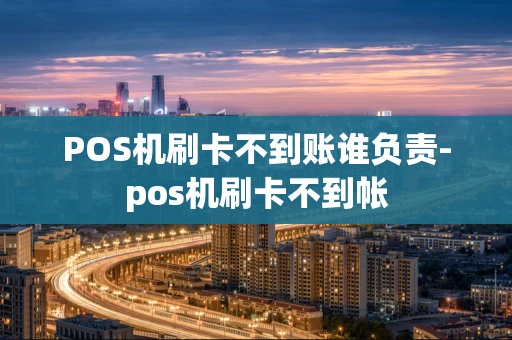 重庆POS机刷卡不到账谁负责-pos机刷卡不到帐-第1张图片-点点富足