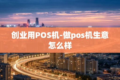 重庆创业用POS机-做pos机生意怎么样-第1张图片-点点富足 重庆创业用POS机-做pos机生意怎么样-第1张图片-点点富足