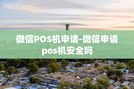 重庆微信POS机申请-微信申请pos机安全吗-第1张图片-点点富足 重庆微信POS机申请-微信申请pos机安全吗-第1张图片-点点富足