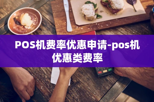 重庆POS机费率优惠申请-pos机优惠类费率-第1张图片-点点富足