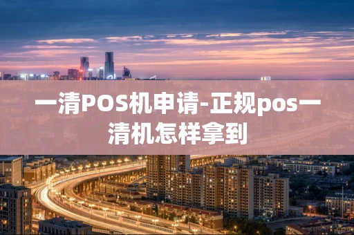 重庆一清POS机申请-正规pos一清机怎样拿到-第1张图片-点点富足 重庆一清POS机申请-正规pos一清机怎样拿到-第1张图片-点点富足