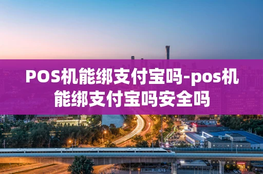 重庆POS机能绑支付宝吗-pos机能绑支付宝吗安全吗-第1张图片-点点富足