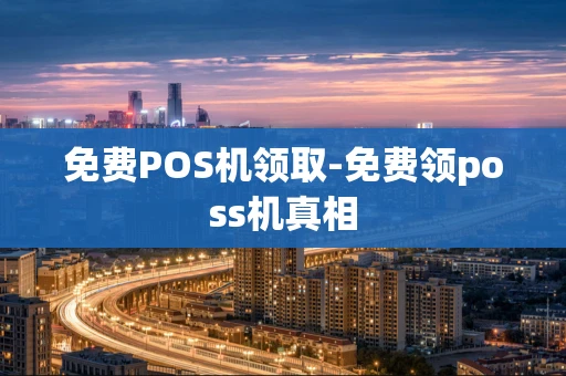 重庆免费POS机领取-免费领poss机真相-第1张图片-点点富足