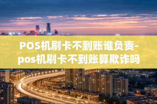重庆POS机刷卡不到账谁负责-pos机刷卡不到账算欺诈吗-第1张图片-点点富足 重庆POS机刷卡不到账谁负责-pos机刷卡不到账算欺诈吗-第1张图片-点点富足
