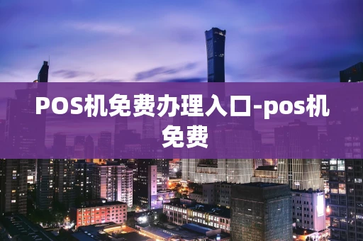 重庆POS机免费办理入口-pos机 免费-第1张图片-点点富足 重庆POS机免费办理入口-pos机 免费-第1张图片-点点富足