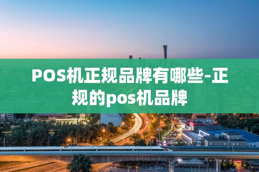 重庆POS机正规品牌有哪些-正规的pos机品牌-第1张图片-点点富足