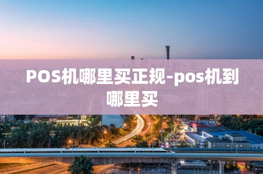 重庆POS机哪里买正规-pos机到哪里买-第1张图片-点点富足