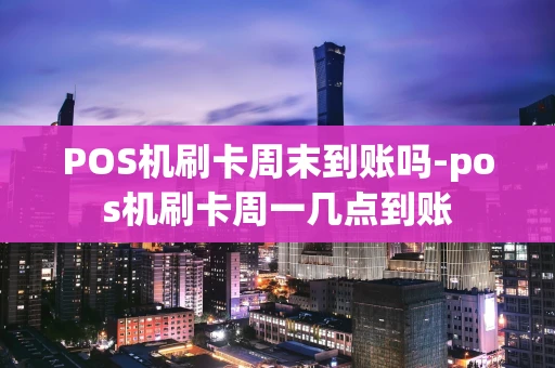 重庆POS机刷卡周末到账吗-pos机刷卡周一几点到账-第1张图片-点点富足