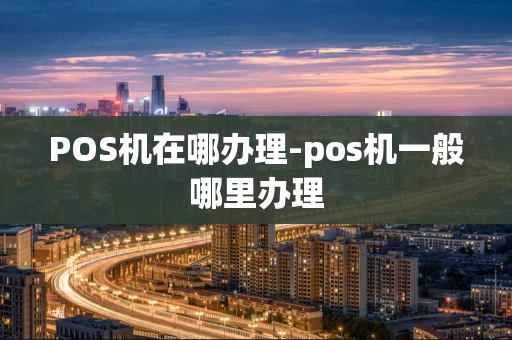 重庆POS机在哪办理-pos机一般哪里办理-第1张图片-点点富足 重庆POS机在哪办理-pos机一般哪里办理-第1张图片-点点富足