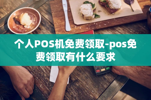 重庆个人POS机免费领取-pos免费领取有什么要求-第1张图片-点点富足 重庆个人POS机免费领取-pos免费领取有什么要求-第1张图片-点点富足