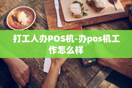 重庆打工人办POS机-办pos机工作怎么样-第1张图片-点点富足