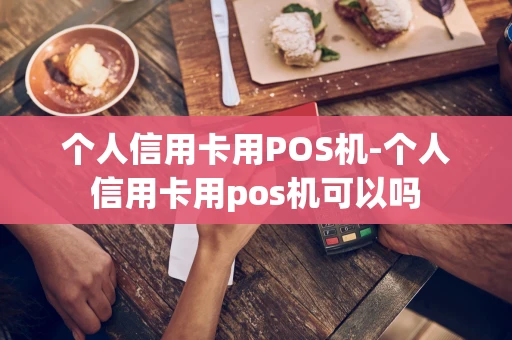 重庆个人信用卡用POS机-个人信用卡用pos机可以吗-第1张图片-点点富足
