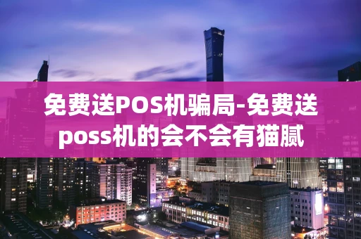 重庆免费送POS机骗局-免费送poss机的会不会有猫腻-第1张图片-点点富足 重庆免费送POS机骗局-免费送poss机的会不会有猫腻-第1张图片-点点富足