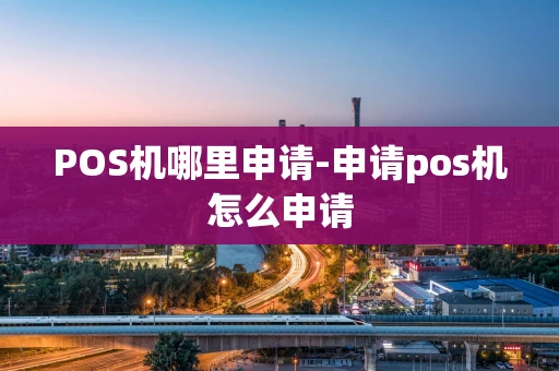 重庆POS机哪里申请-申请pos机怎么申请-第1张图片-点点富足