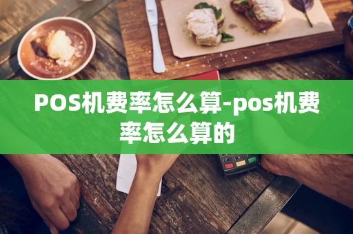 重庆POS机费率怎么算-pos机费率怎么算的-第1张图片-点点富足
