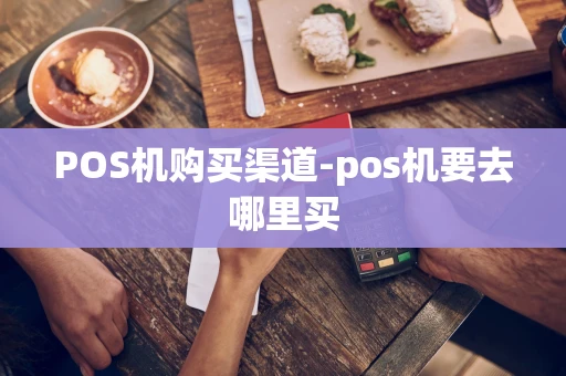 重庆POS机购买渠道-pos机要去哪里买-第1张图片-点点富足