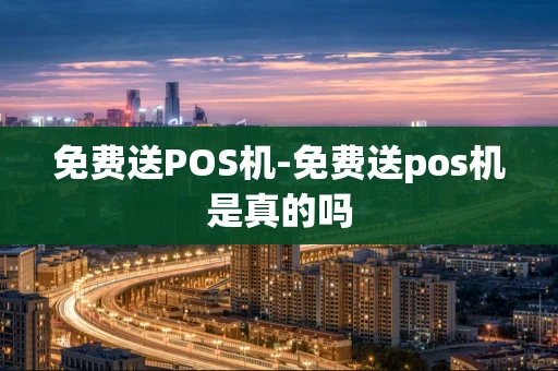 重庆免费送POS机-免费送pos机是真的吗-第1张图片-点点富足