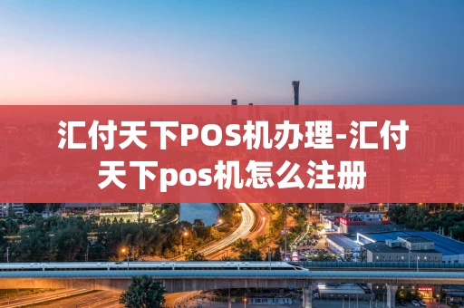 重庆汇付天下POS机办理-汇付天下pos机怎么注册-第1张图片-点点富足