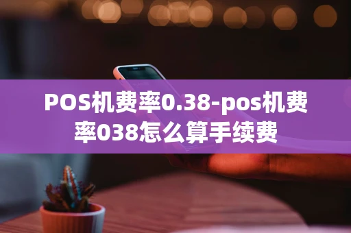 重庆POS机费率0.38-pos机费率038怎么算手续费-第1张图片-点点富足 重庆POS机费率0.38-pos机费率038怎么算手续费-第1张图片-点点富足