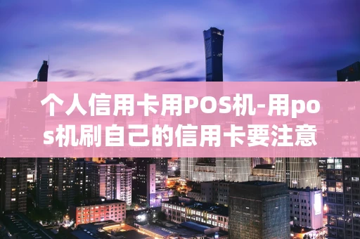 重庆个人信用卡用POS机-用pos机刷自己的信用卡要注意什么事项-第1张图片-点点富足 重庆个人信用卡用POS机-用pos机刷自己的信用卡要注意什么事项-第1张图片-点点富足